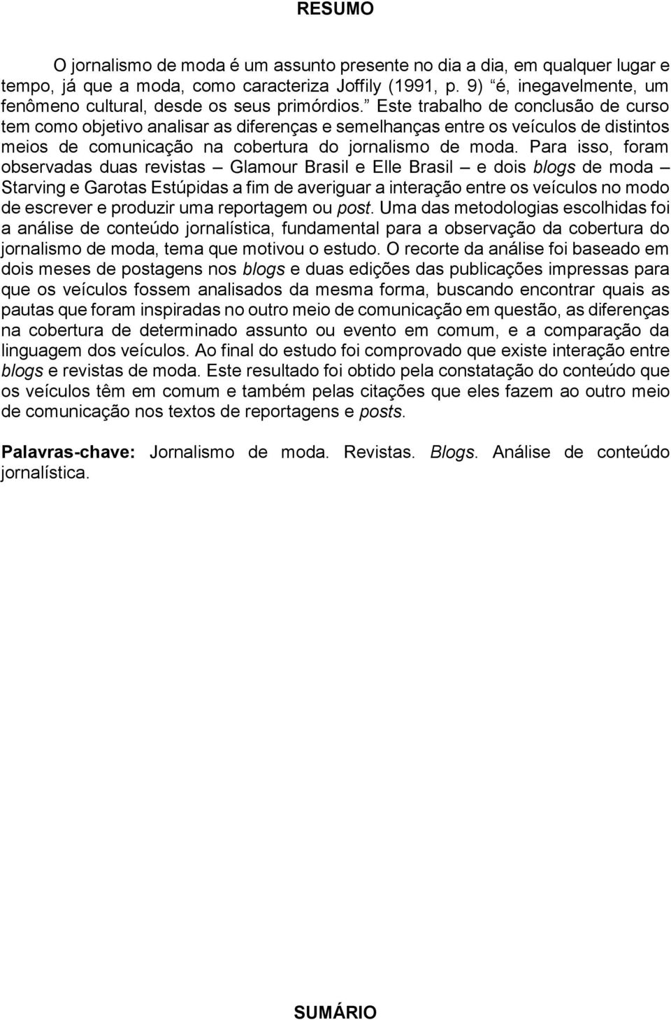 Este trabalho de conclusão de curso tem como objetivo analisar as diferenças e semelhanças entre os veículos de distintos meios de comunicação na cobertura do jornalismo de moda.