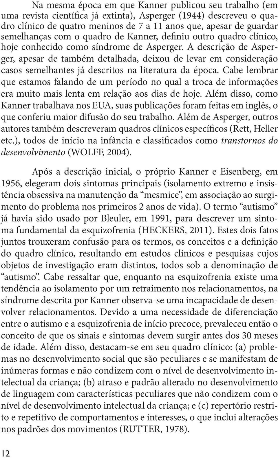 A descrição de Asperger, apesar de também detalhada, deixou de levar em consideração casos semelhantes já descritos na literatura da época.