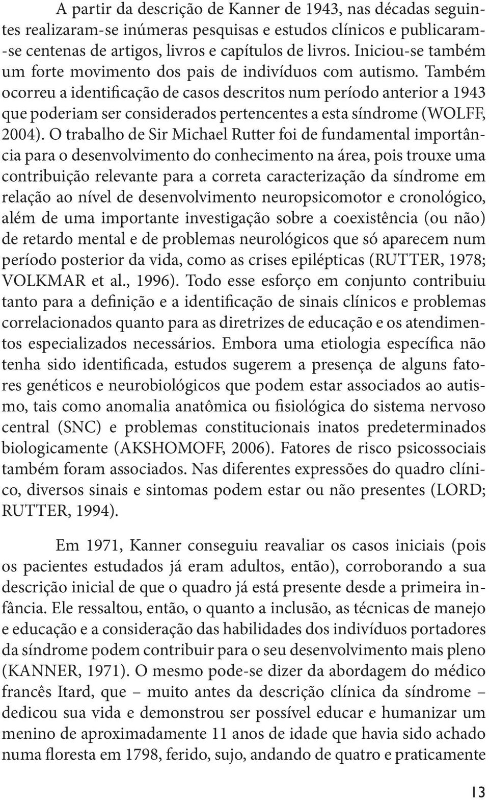 Também ocorreu a identificação de casos descritos num período anterior a 1943 que poderiam ser considerados pertencentes a esta síndrome (WOLFF, 2004).