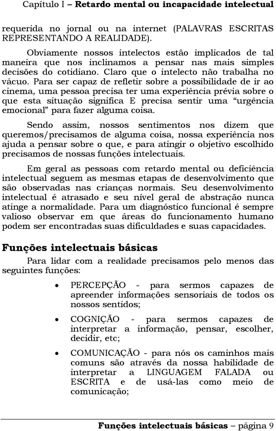 Para ser capaz de refletir sobre a possibilidade de ir ao cinema, uma pessoa precisa ter uma experiência prévia sobre o que esta situação significa E precisa sentir uma urgência emocional para fazer