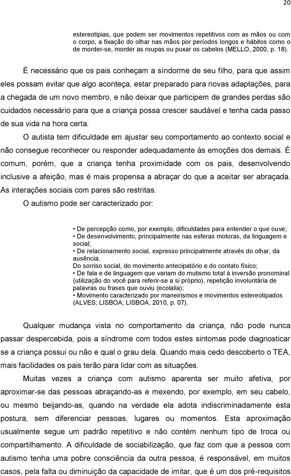 É necessário que os pais conheçam a síndorme de seu filho, para que assim eles possam evitar que algo aconteça, estar preparado para novas adaptações, para a chegada de um novo membro, e não deixar