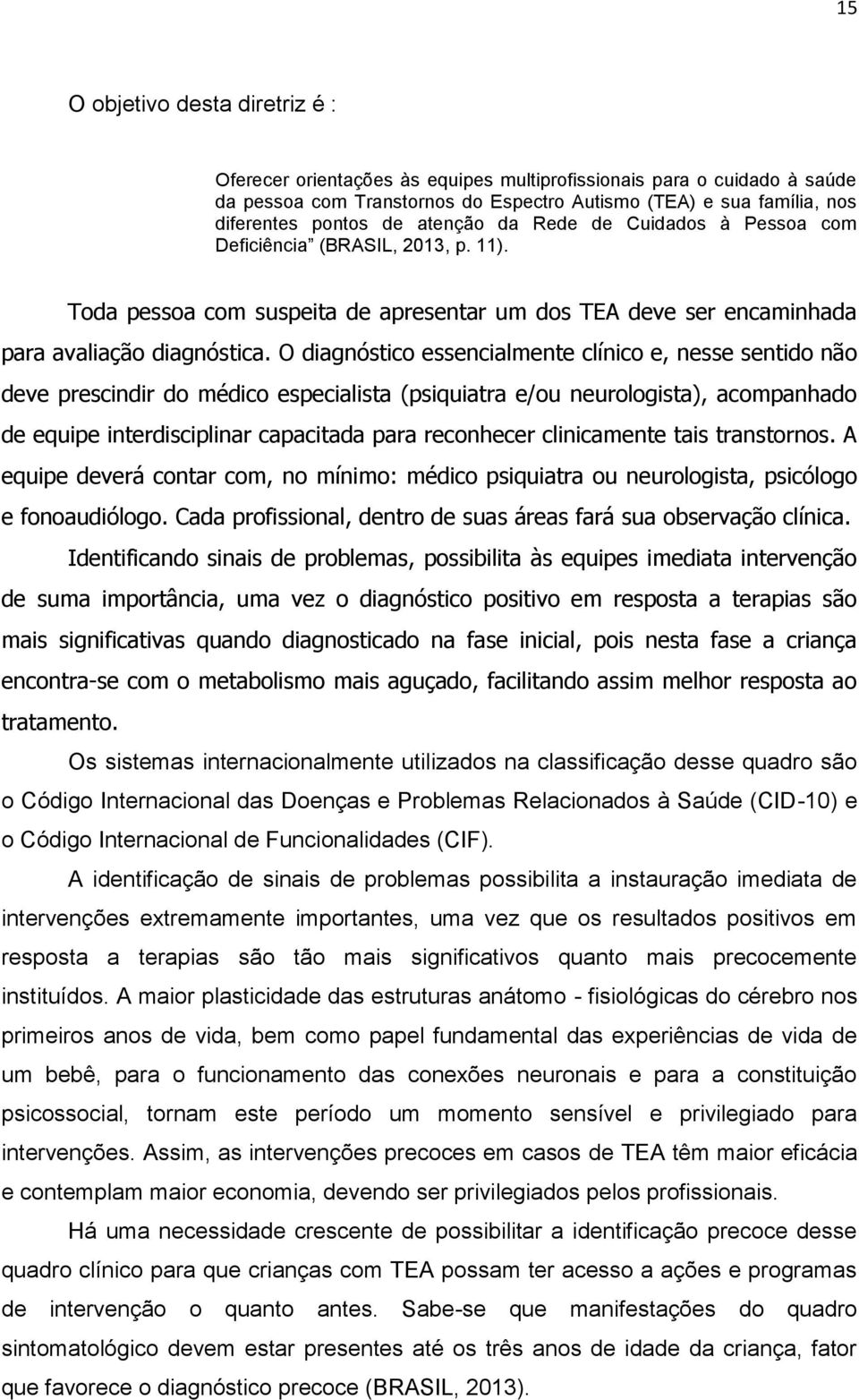 O diagnóstico essencialmente clínico e, nesse sentido não deve prescindir do médico especialista (psiquiatra e/ou neurologista), acompanhado de equipe interdisciplinar capacitada para reconhecer