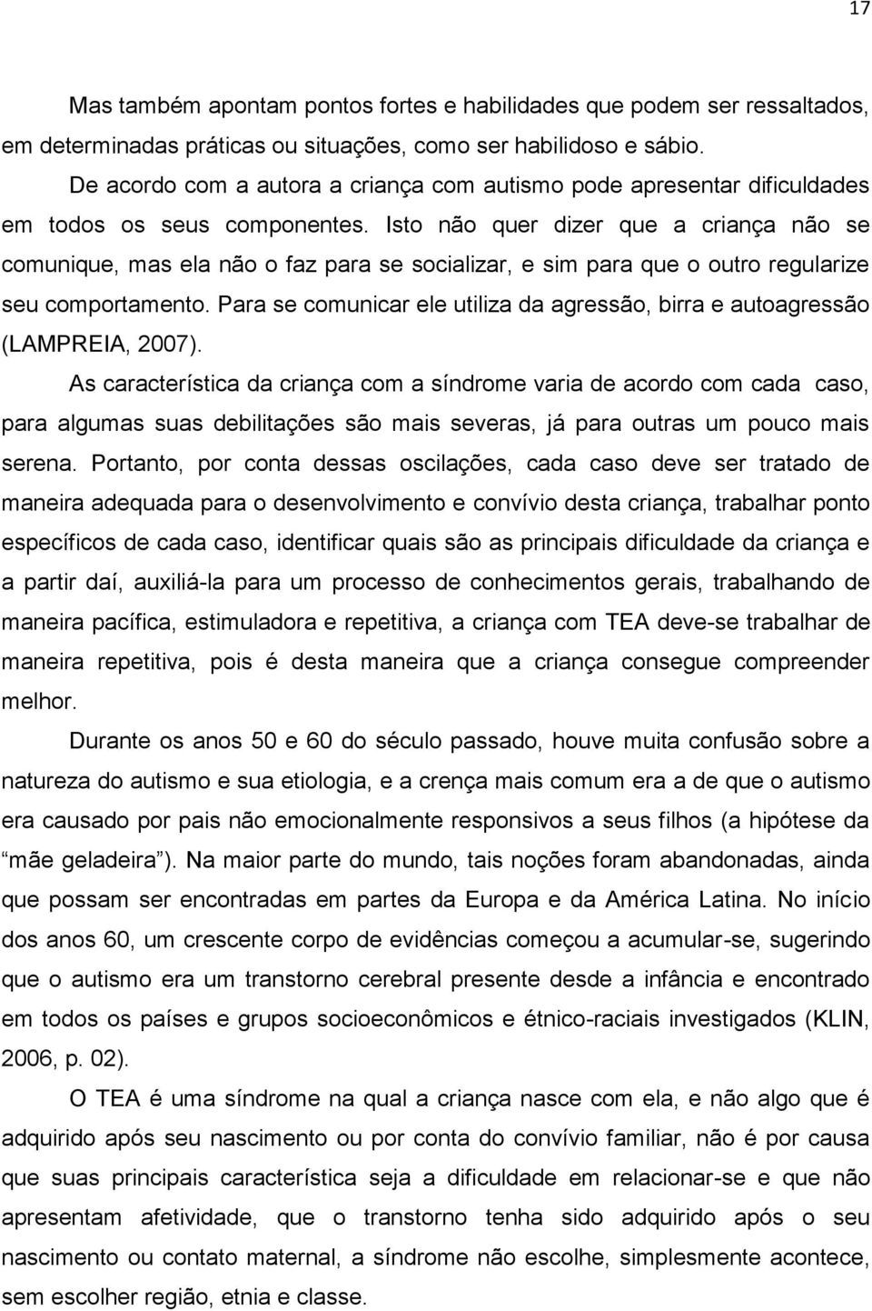 Isto não quer dizer que a criança não se comunique, mas ela não o faz para se socializar, e sim para que o outro regularize seu comportamento.