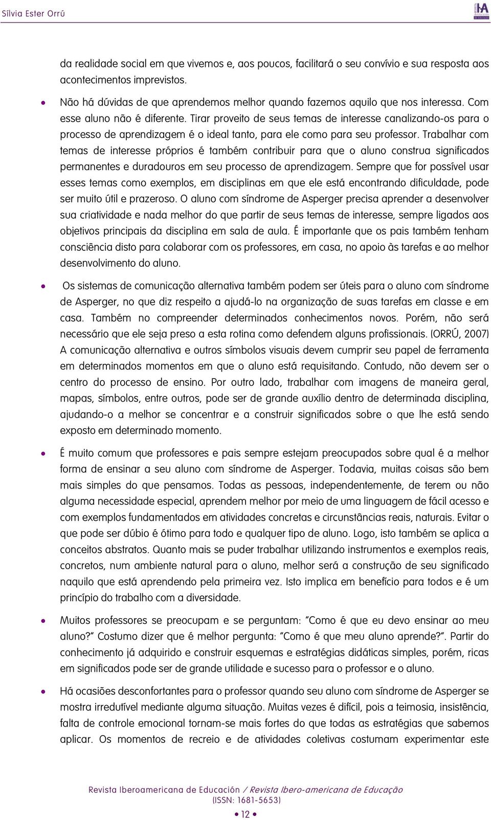 Tirar proveito de seus temas de interesse canalizando-os para o processo de aprendizagem é o ideal tanto, para ele como para seu professor.