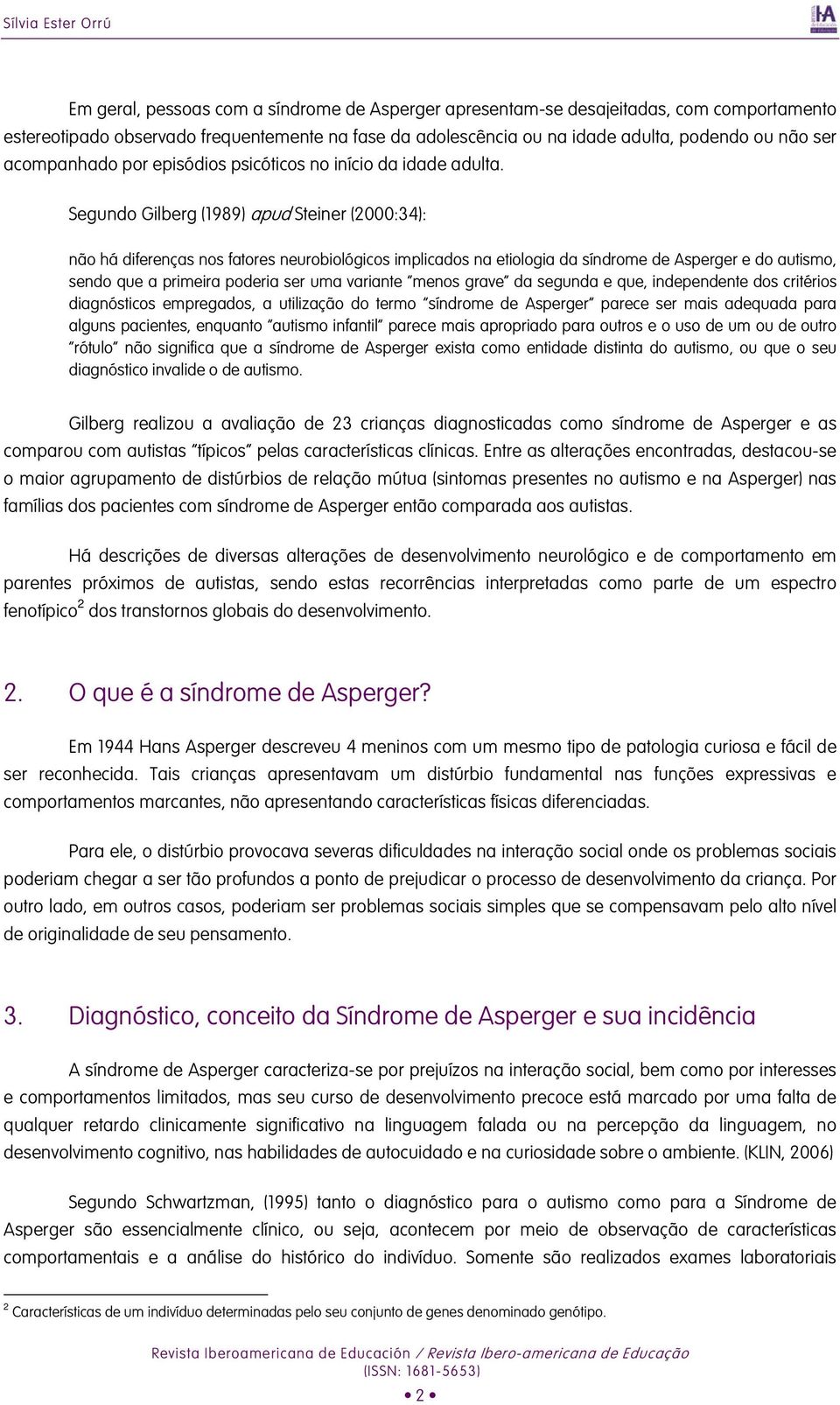 Segundo Gilberg (1989) apud Steiner (2000:34): não há diferenças nos fatores neurobiológicos implicados na etiologia da síndrome de Asperger e do autismo, sendo que a primeira poderia ser uma