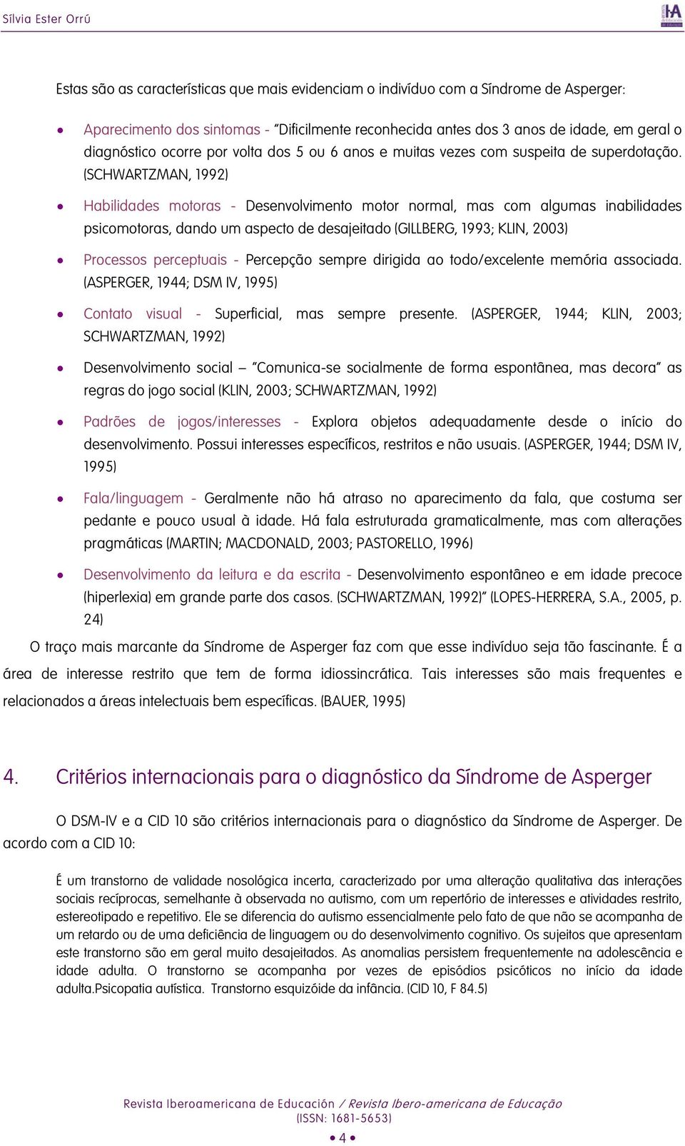 (SCHWARTZMAN, 1992) Habilidades motoras - Desenvolvimento motor normal, mas com algumas inabilidades psicomotoras, dando um aspecto de desajeitado (GILLBERG, 1993; KLIN, 2003) Processos perceptuais -