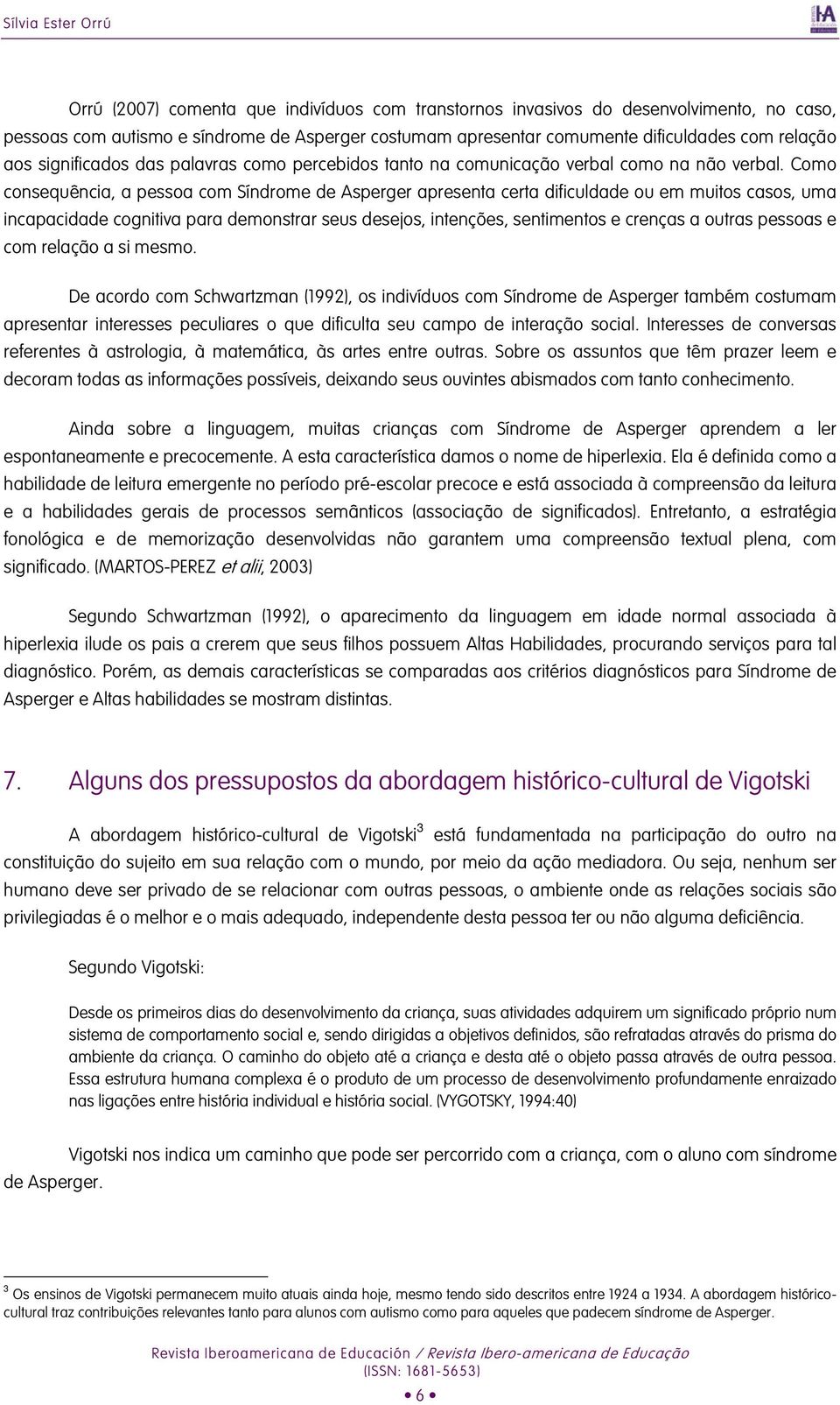 Como consequência, a pessoa com Síndrome de Asperger apresenta certa dificuldade ou em muitos casos, uma incapacidade cognitiva para demonstrar seus desejos, intenções, sentimentos e crenças a outras