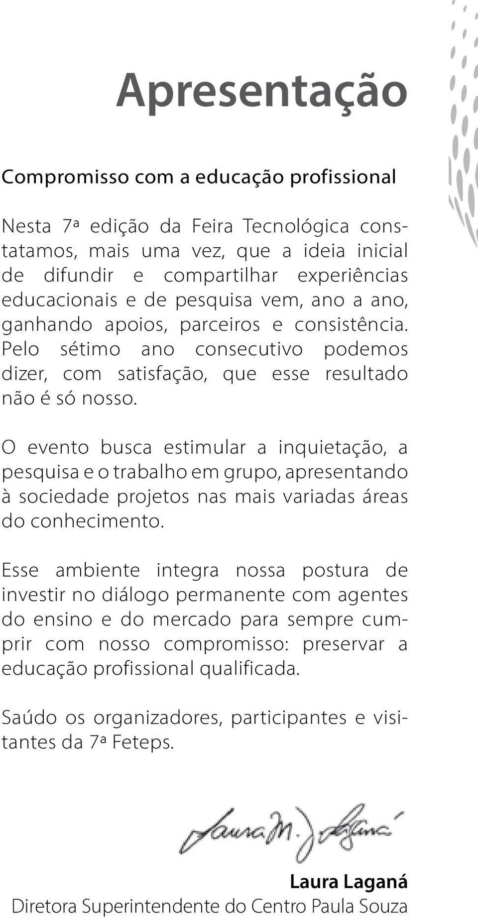 O evento busca estimular a inquietação, a pesquisa e o trabalho em grupo, apresentando à sociedade projetos nas mais variadas áreas do conhecimento.