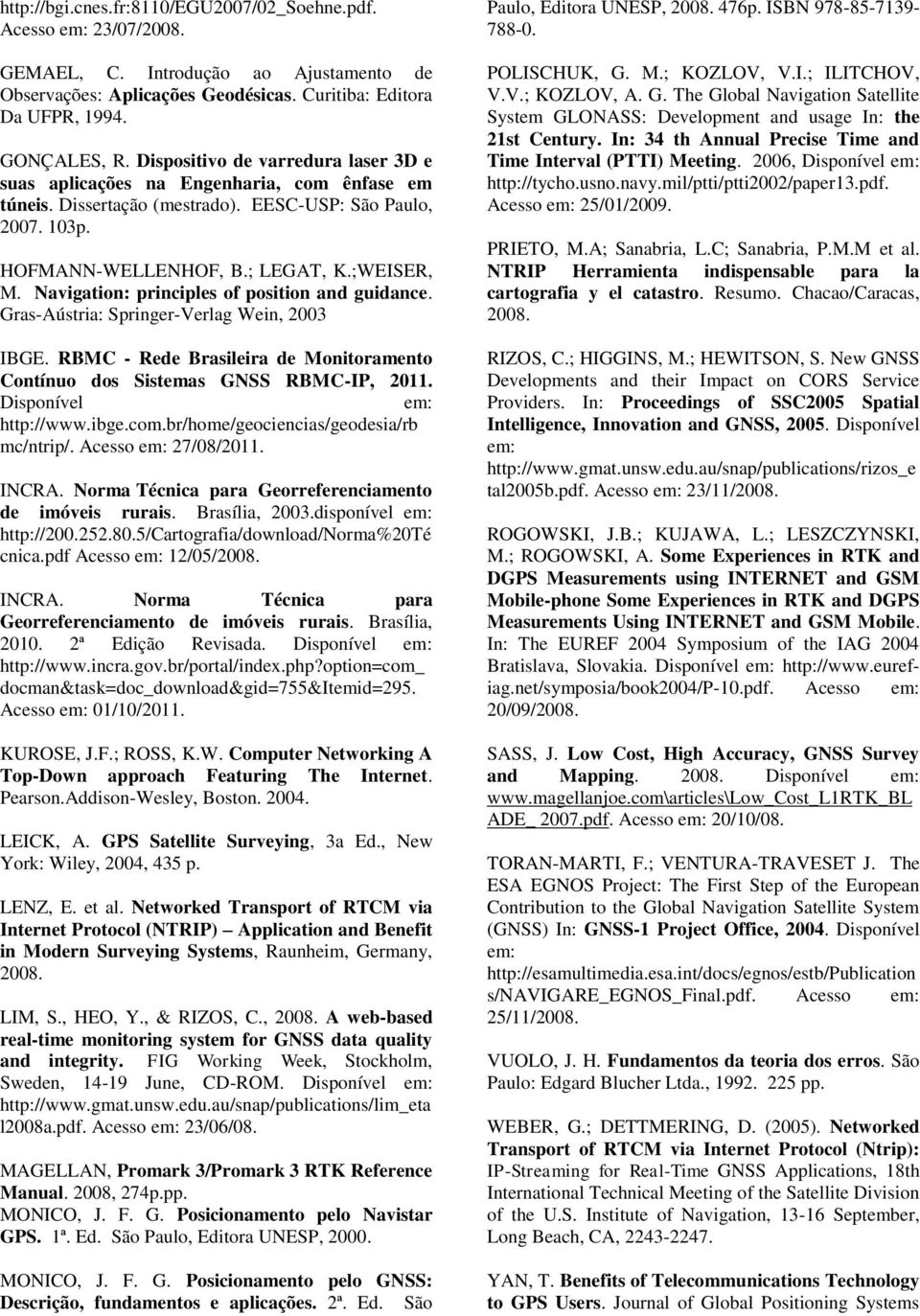 Navigation: principles of position and guidance. Gras-Aústria: Springer-Verlag Wein, 003 IBGE. RBMC - Rede Brasileira de Monitoramento Contínuo dos Sistemas GNSS RBMC-IP, 011.