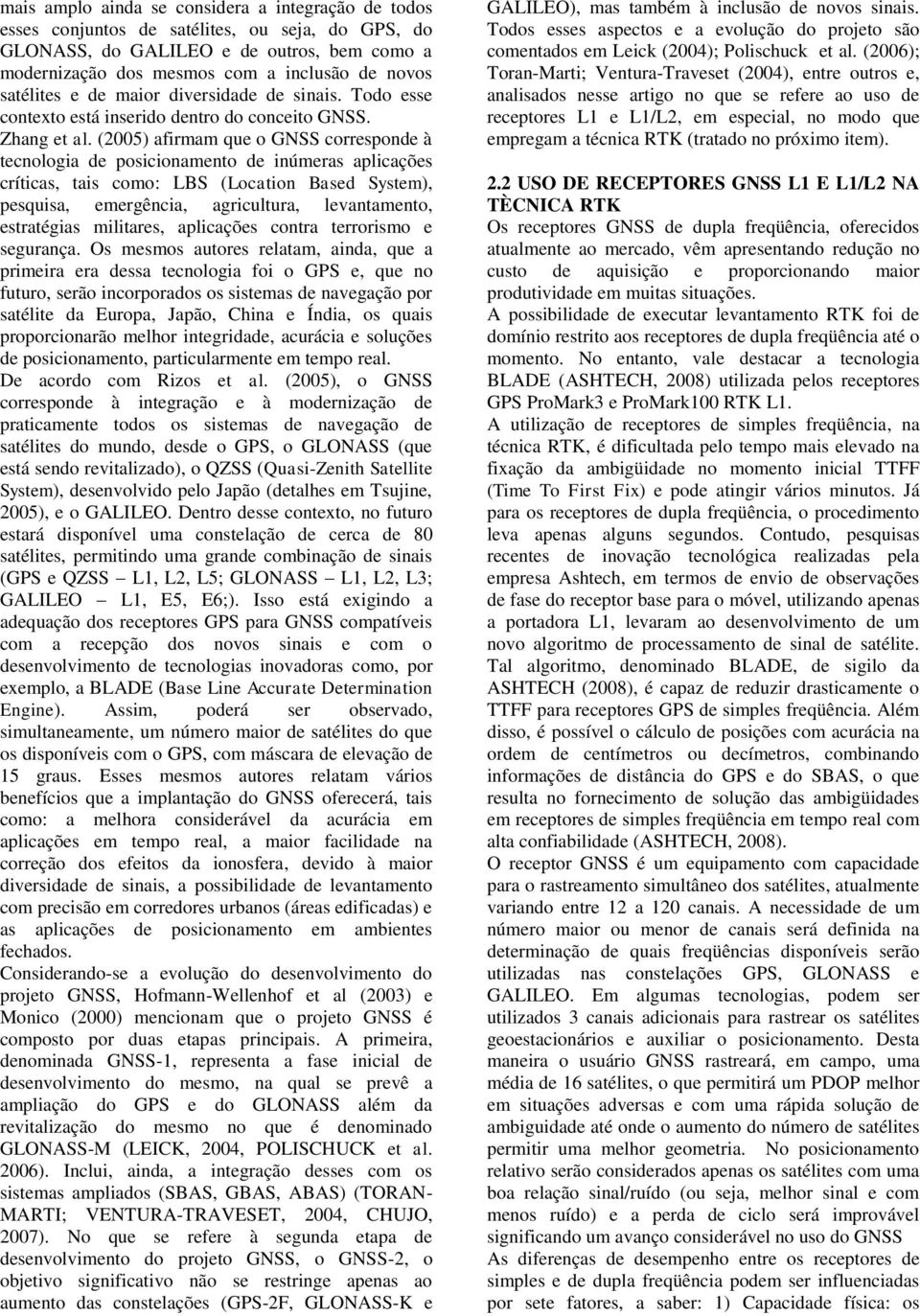 (005) afirmam que o GNSS corresponde à tecnologia de posicionamento de inúmeras aplicações críticas, tais como: LBS (Location Based System), pesquisa, emergência, agricultura, levantamento,