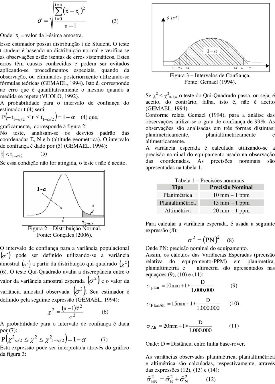 Estes erros têm causas conhecidas e podem ser evitados aplicando-se procedimentos especiais, quando da observação, ou eliminados posteriormente utilizando-se fórmulas teóricas (GEMAEL, 1994).