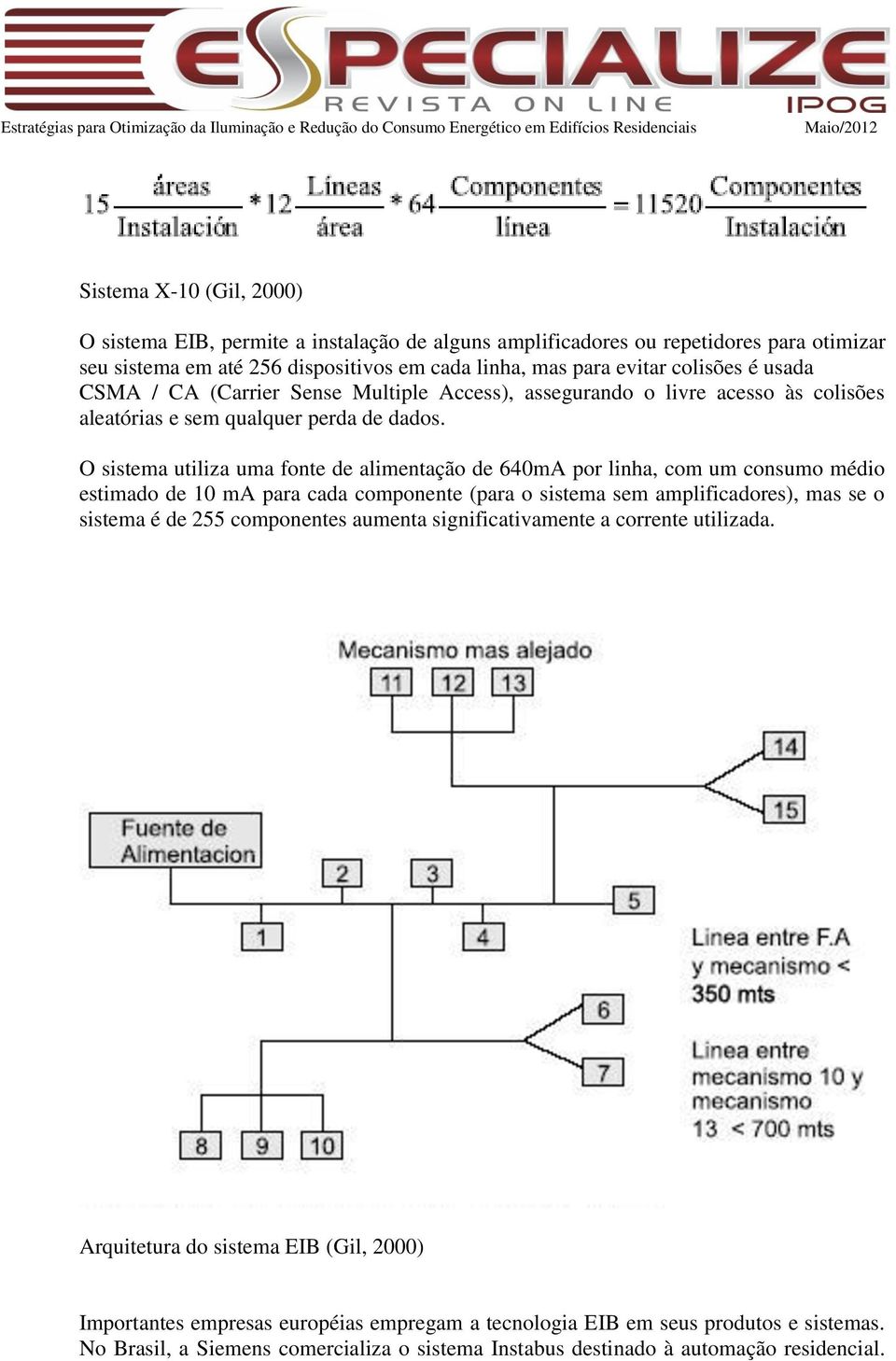 O sistema utiliza uma fonte de alimentação de 640mA por linha, com um consumo médio estimado de 10 ma para cada componente (para o sistema sem amplificadores), mas se o sistema é de 255