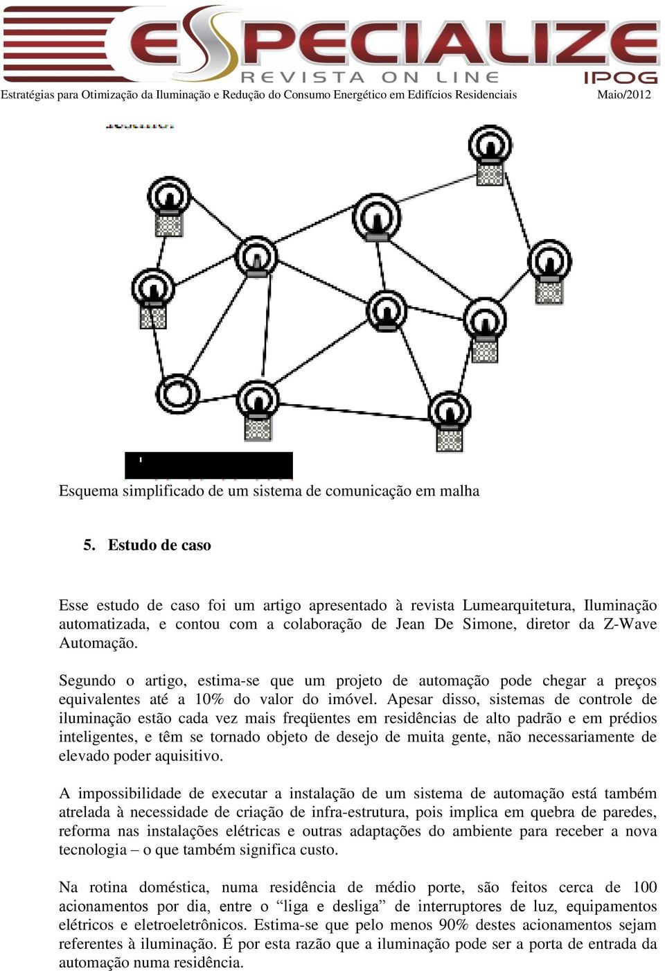 Segundo o artigo, estima-se que um projeto de automação pode chegar a preços equivalentes até a 10% do valor do imóvel.