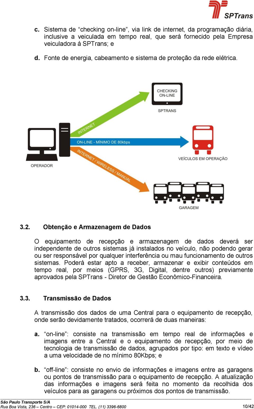 Obtenção e Armazenagem de Dados O equipamento de recepção e armazenagem de dados deverá ser independente de outros sistemas já instalados no veículo, não podendo gerar ou ser responsável por qualquer