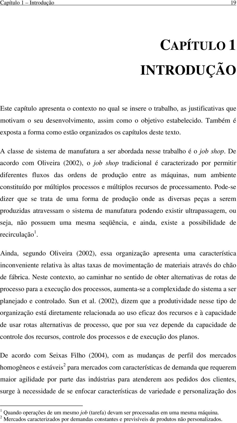 De acordo com Oliveira (2002), o job shop tradicional é caracterizado por permitir diferentes fluxos das ordens de produção entre as máquinas, num ambiente constituído por múltiplos processos e