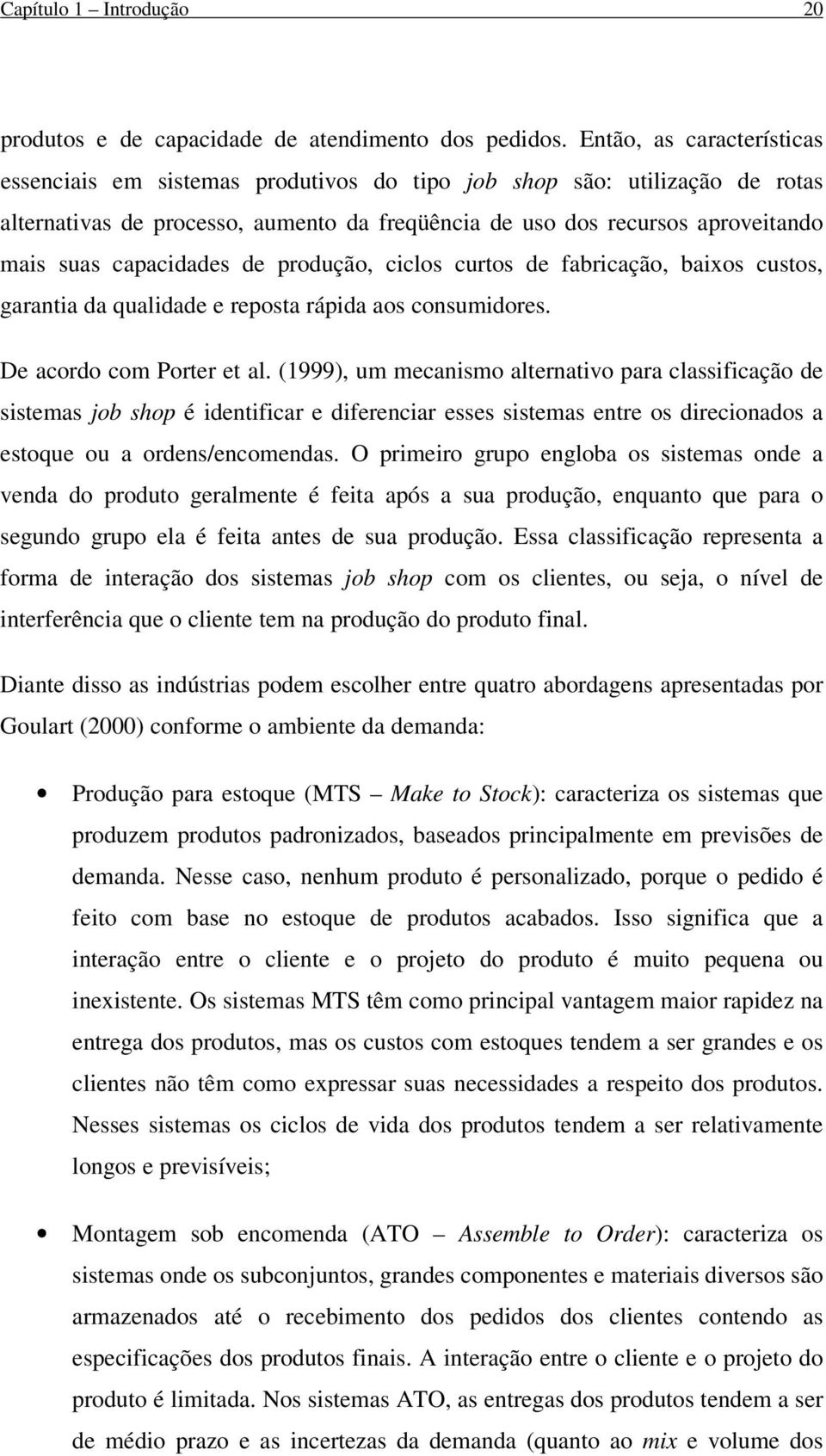 capacidades de produção, ciclos curtos de fabricação, baixos custos, garantia da qualidade e reposta rápida aos consumidores. De acordo com Porter et al.