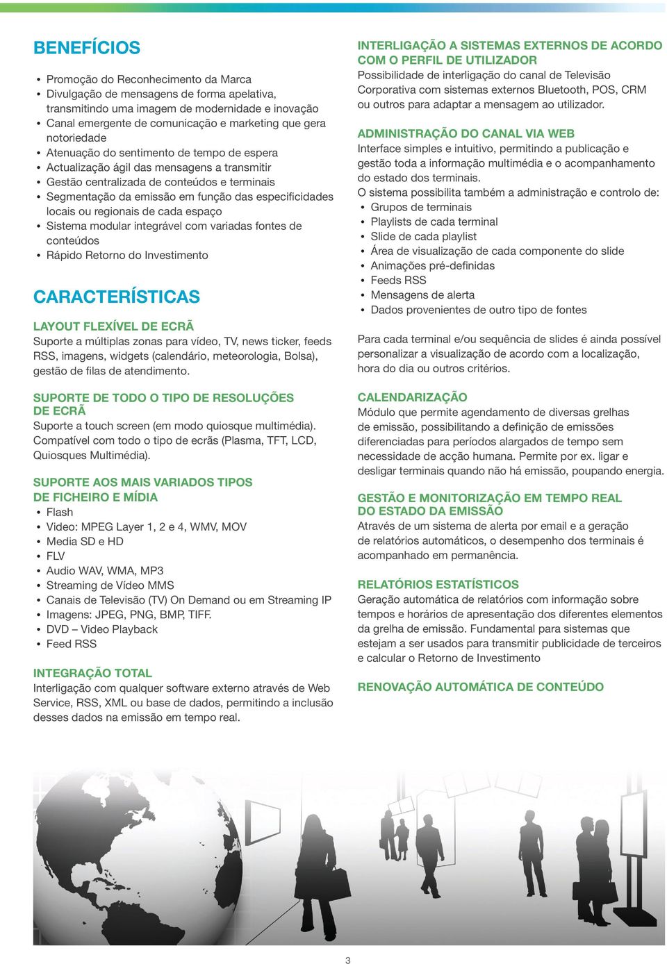 locais ou regionais de cada espaço Sistema modular integrável com variadas fontes de conteúdos Rápido Retorno do Investimento Características Layout flexível de ecrã Suporte a múltiplas zonas para