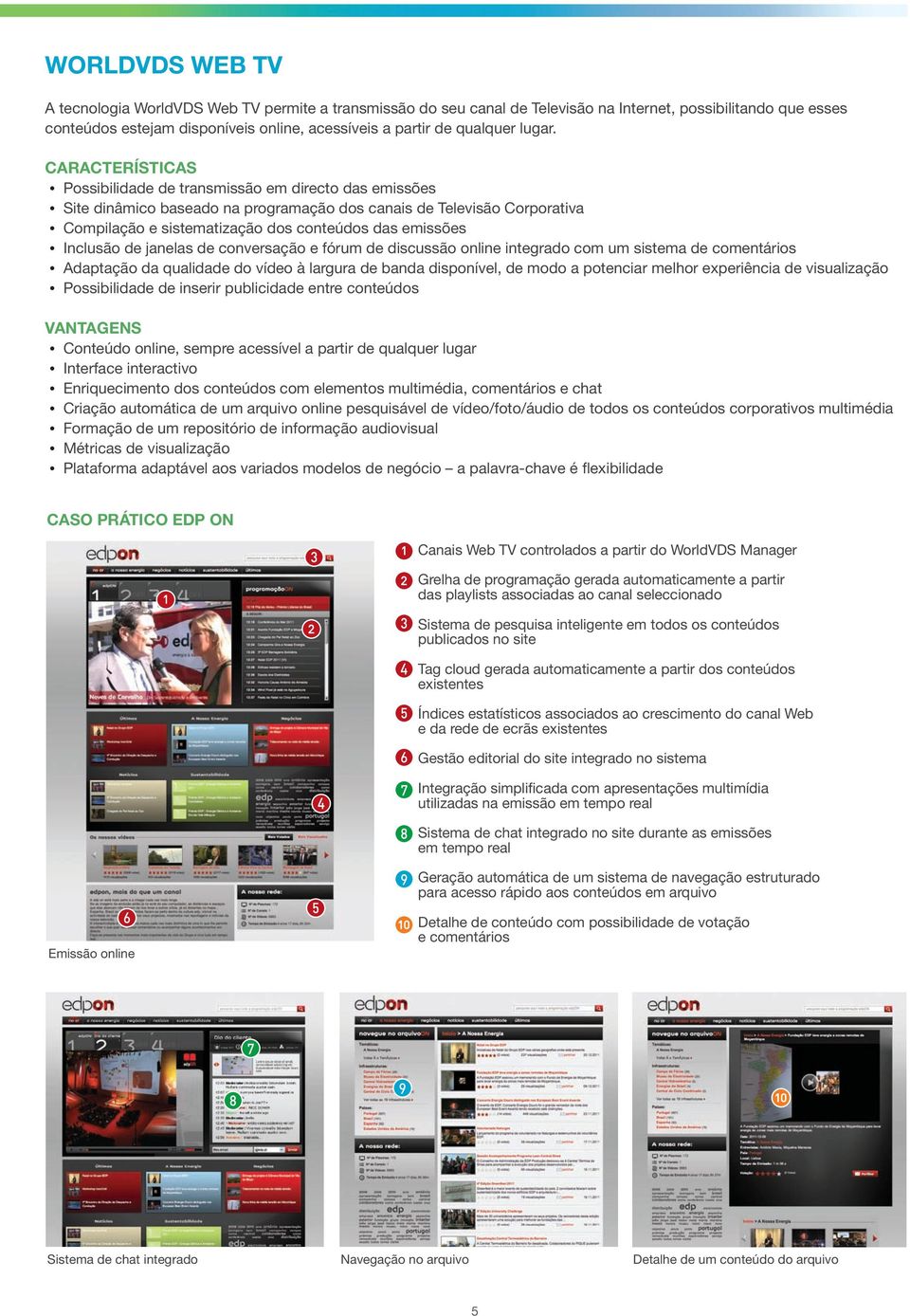 Características Possibilidade de transmissão em directo das emissões Site dinâmico baseado na programação dos canais de Televisão Corporativa Compilação e sistematização dos conteúdos das emissões