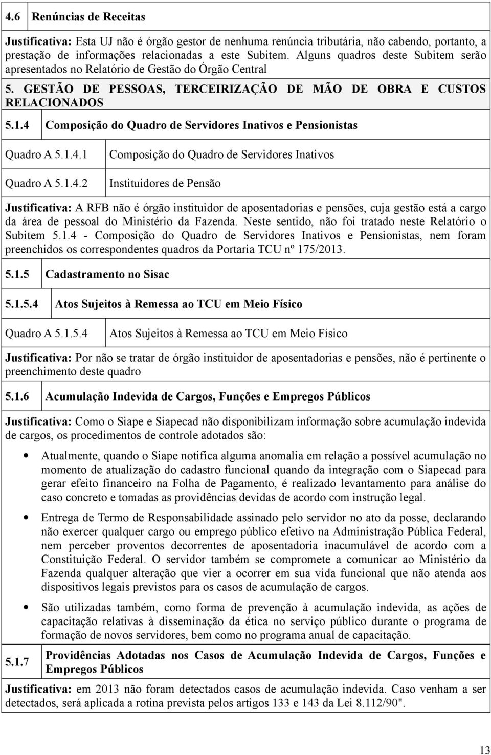 .4 Composição do Quadro de Servidores Inativos e Pensionistas Quadro A 5..4. Composição do Quadro de Servidores Inativos Quadro A 5..4. Instituidores de Pensão Justificativa: A RFB não é órgão instituidor de aposentadorias e pensões, cuja gestão está a cargo da área de pessoal do Ministério da Fazenda.