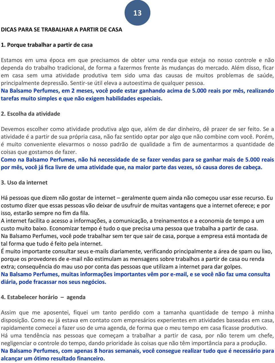 do mercado. Além disso, ficar em casa sem uma atividade produtiva tem sido uma das causas de muitos problemas de saúde, principalmente depressão. Sentir-se útil eleva a autoestima de qualquer pessoa.