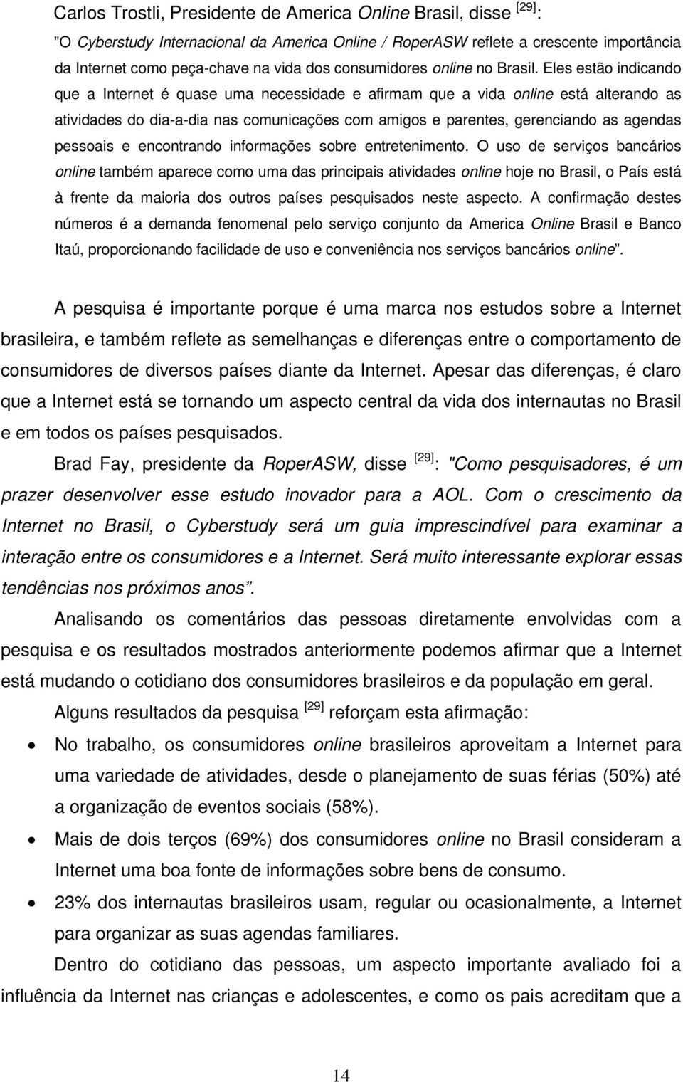 Eles estão indicando que a Internet é quase uma necessidade e afirmam que a vida online está alterando as atividades do dia-a-dia nas comunicações com amigos e parentes, gerenciando as agendas