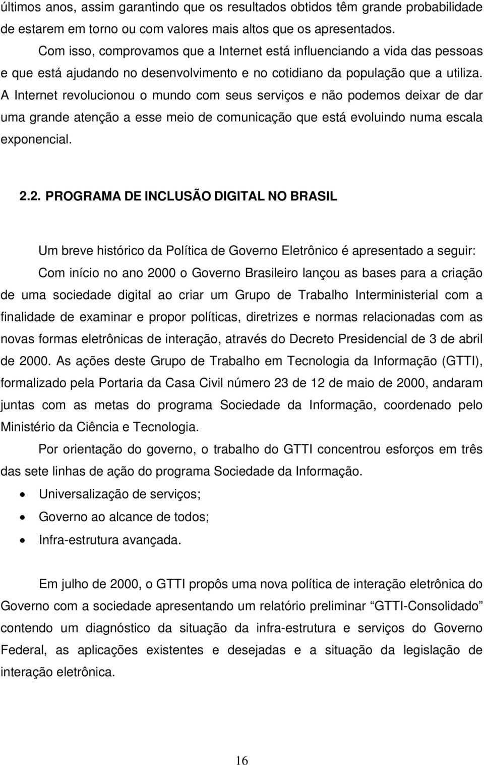 A Internet revolucionou o mundo com seus serviços e não podemos deixar de dar uma grande atenção a esse meio de comunicação que está evoluindo numa escala exponencial. 2.