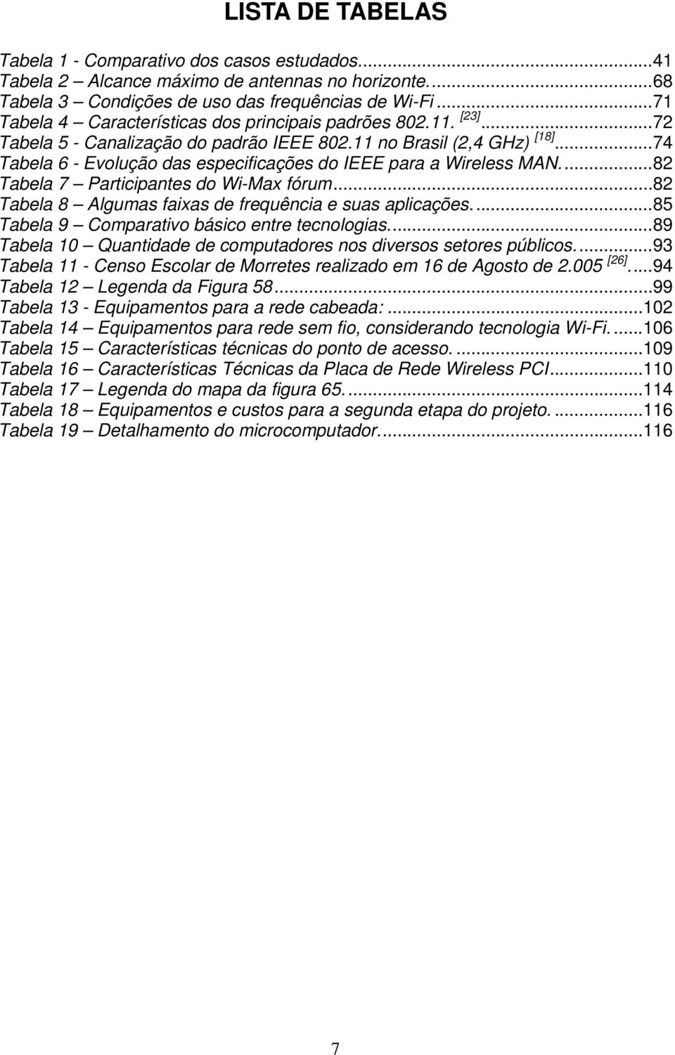 ..74 Tabela 6 - Evolução das especificações do IEEE para a Wireless MAN...82 Tabela 7 Participantes do Wi-Max fórum...82 Tabela 8 Algumas faixas de frequência e suas aplicações.