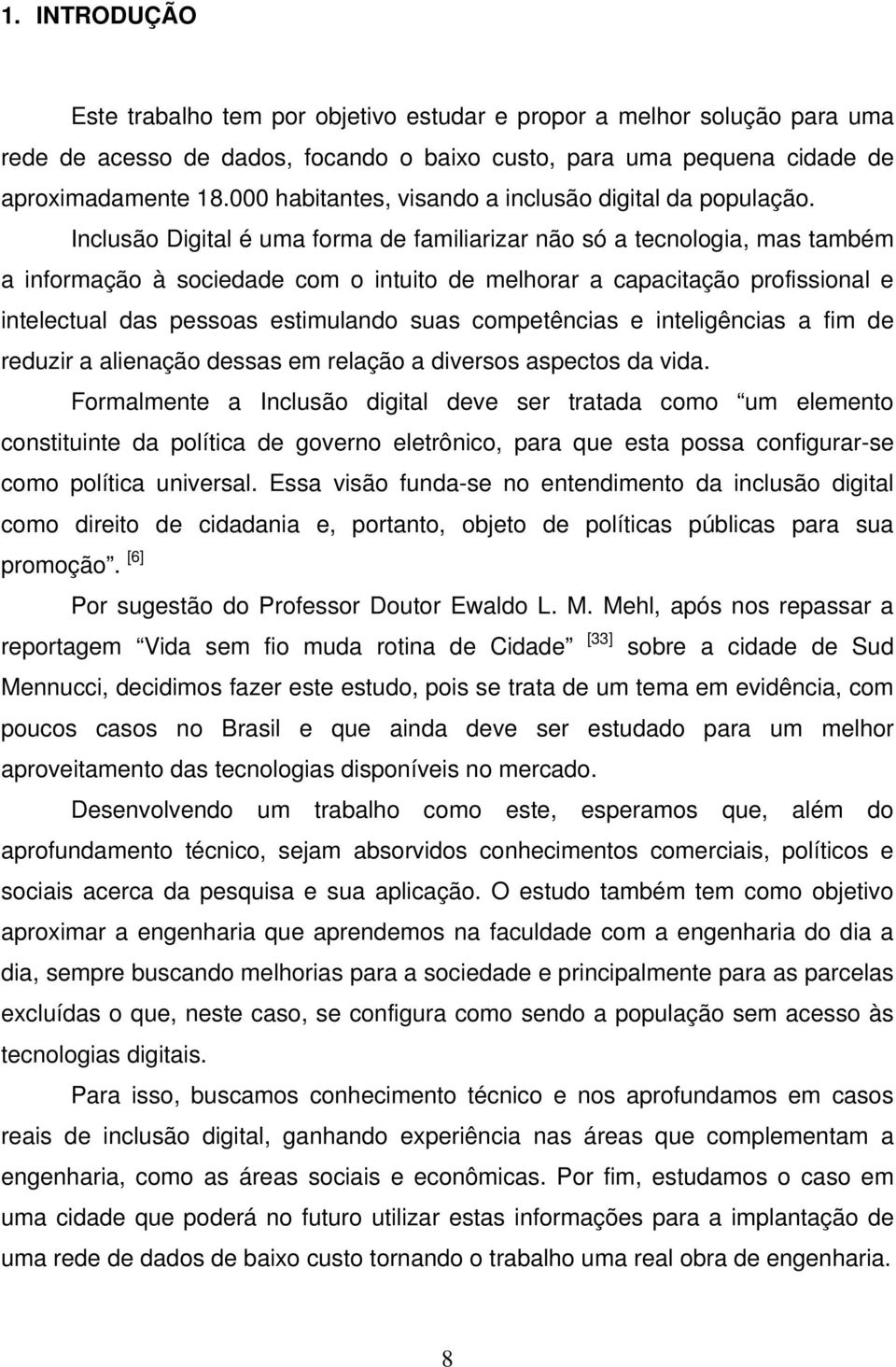 Inclusão Digital é uma forma de familiarizar não só a tecnologia, mas também a informação à sociedade com o intuito de melhorar a capacitação profissional e intelectual das pessoas estimulando suas