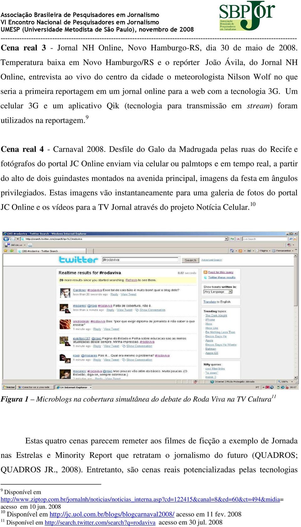 online para a web com a tecnologia 3G. Um celular 3G e um aplicativo Qik (tecnologia para transmissão em stream) foram utilizados na reportagem. 9 Cena real 4 - Carnaval 2008.