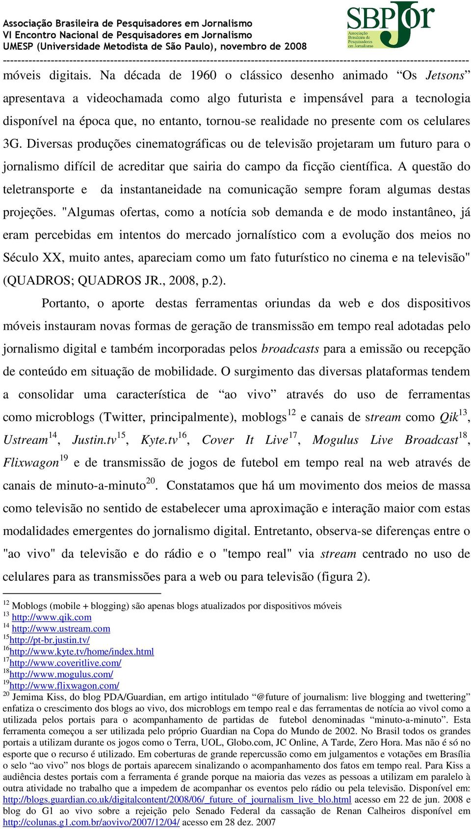 presente com os celulares 3G. Diversas produções cinematográficas ou de televisão projetaram um futuro para o jornalismo difícil de acreditar que sairia do campo da ficção científica.