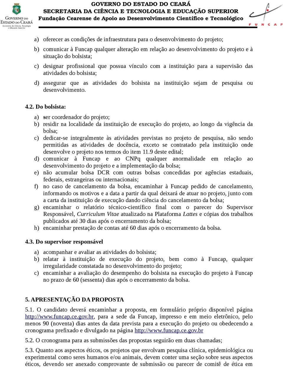 Do bolsista: a) ser coordenador do projeto; b) residir na localidade da instituição de execução do projeto, ao longo da vigência da bolsa; c) dedicar-se integralmente às atividades previstas no