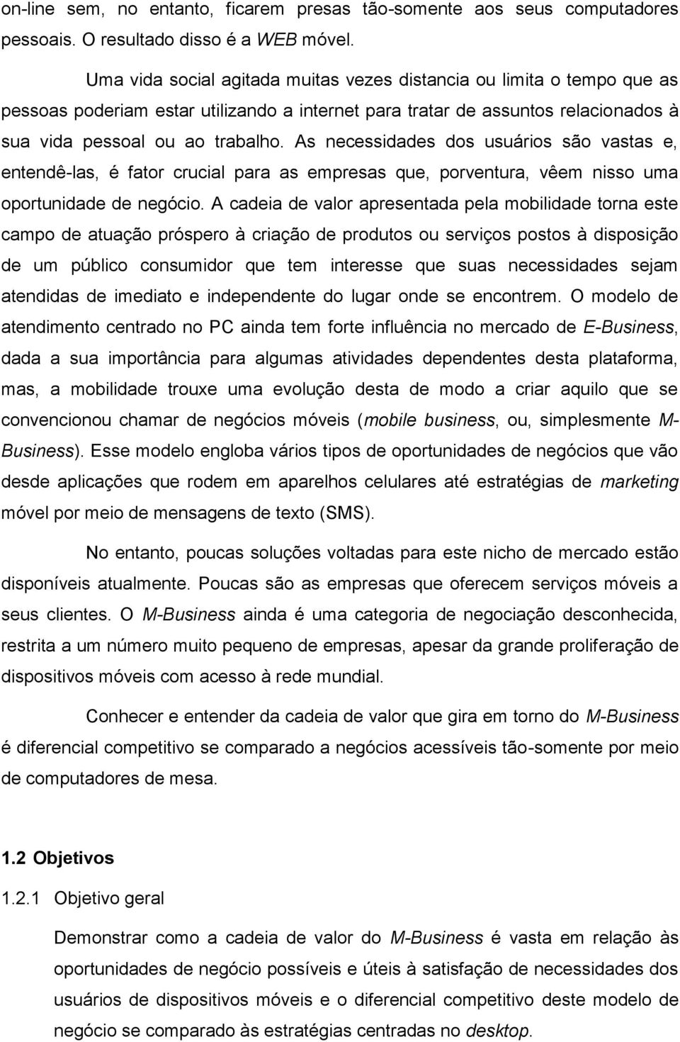 As necessidades dos usuários são vastas e, entendê-las, é fator crucial para as empresas que, porventura, vêem nisso uma oportunidade de negócio.