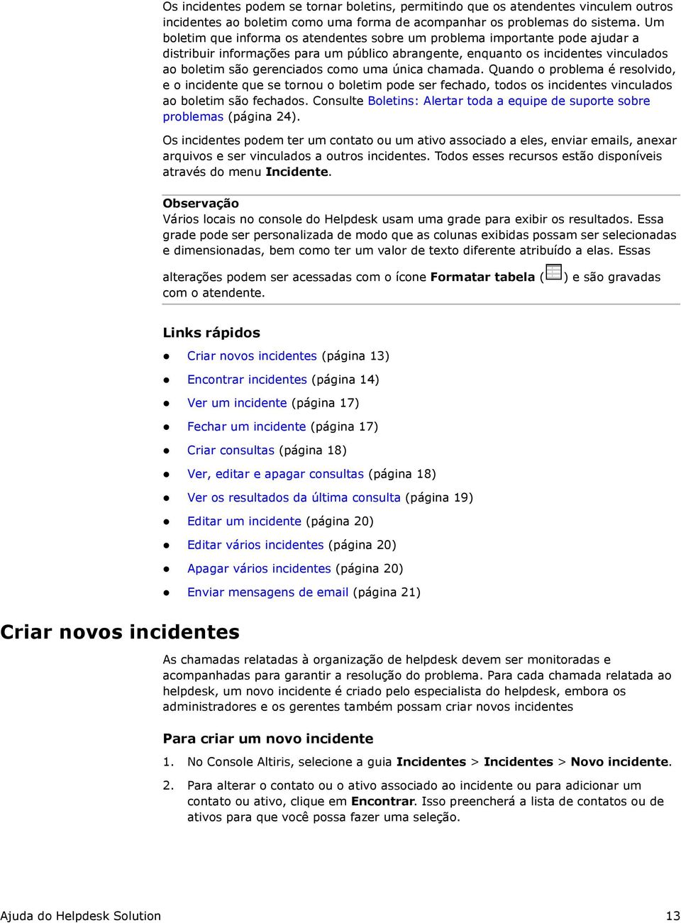 uma única chamada. Quando o problema é resolvido, e o incidente que se tornou o boletim pode ser fechado, todos os incidentes vinculados ao boletim são fechados.