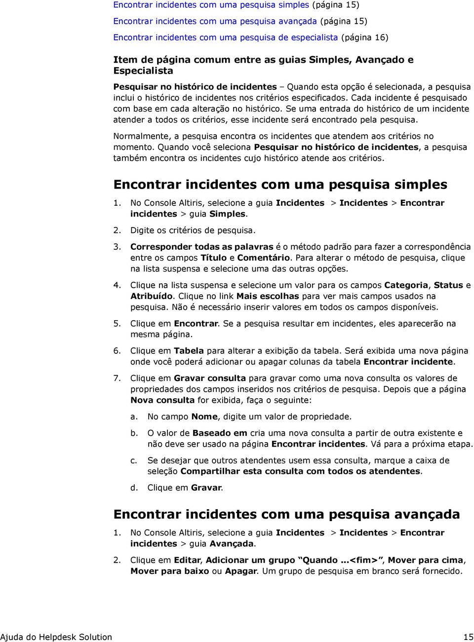 Cada incidente é pesquisado com base em cada alteração no histórico. Se uma entrada do histórico de um incidente atender a todos os critérios, esse incidente será encontrado pela pesquisa.