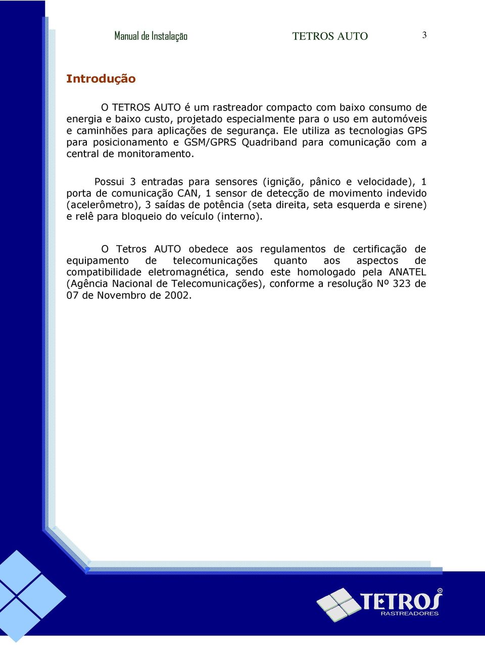 Possui 3 entradas para sensores (ignição, pânico e velocidade), 1 porta de comunicação CAN, 1 sensor de detecção de movimento indevido (acelerômetro), 3 saídas de potência (seta direita, seta