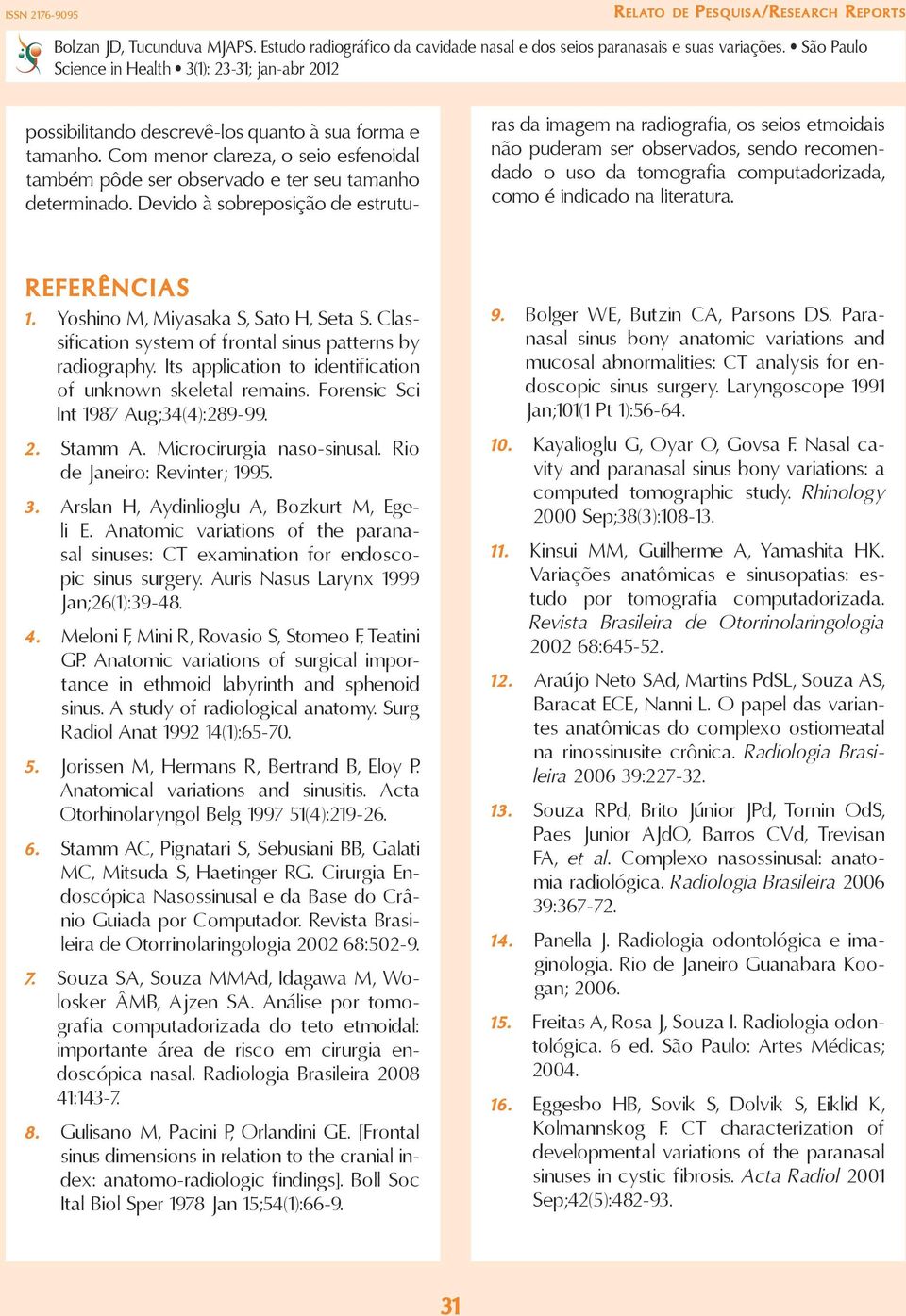 REFERÊNCIAS 1. Yoshino M, Miyasaka S, Sato H, Seta S. Classification system of frontal sinus patterns by radiography. Its application to identification of unknown skeletal remains.