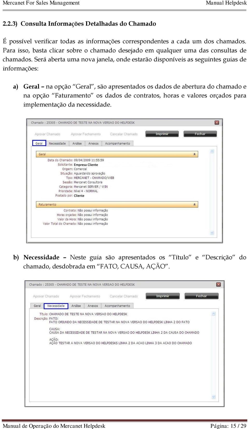 Será aberta uma nova janela, onde estarão disponíveis as seguintes guias de informações: a) Geral na opção Geral, são apresentados os dados de abertura do chamado e