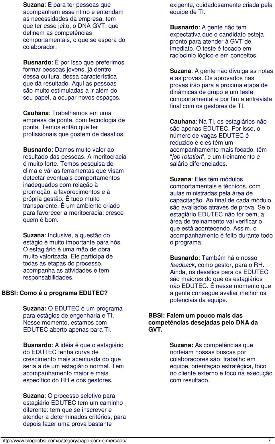 Aqui as pessoas são muito estimuladas a ir além do seu papel, a ocupar novos espaços. Cauhana: Trabalhamos em uma empresa de ponta, com tecnologia de ponta.