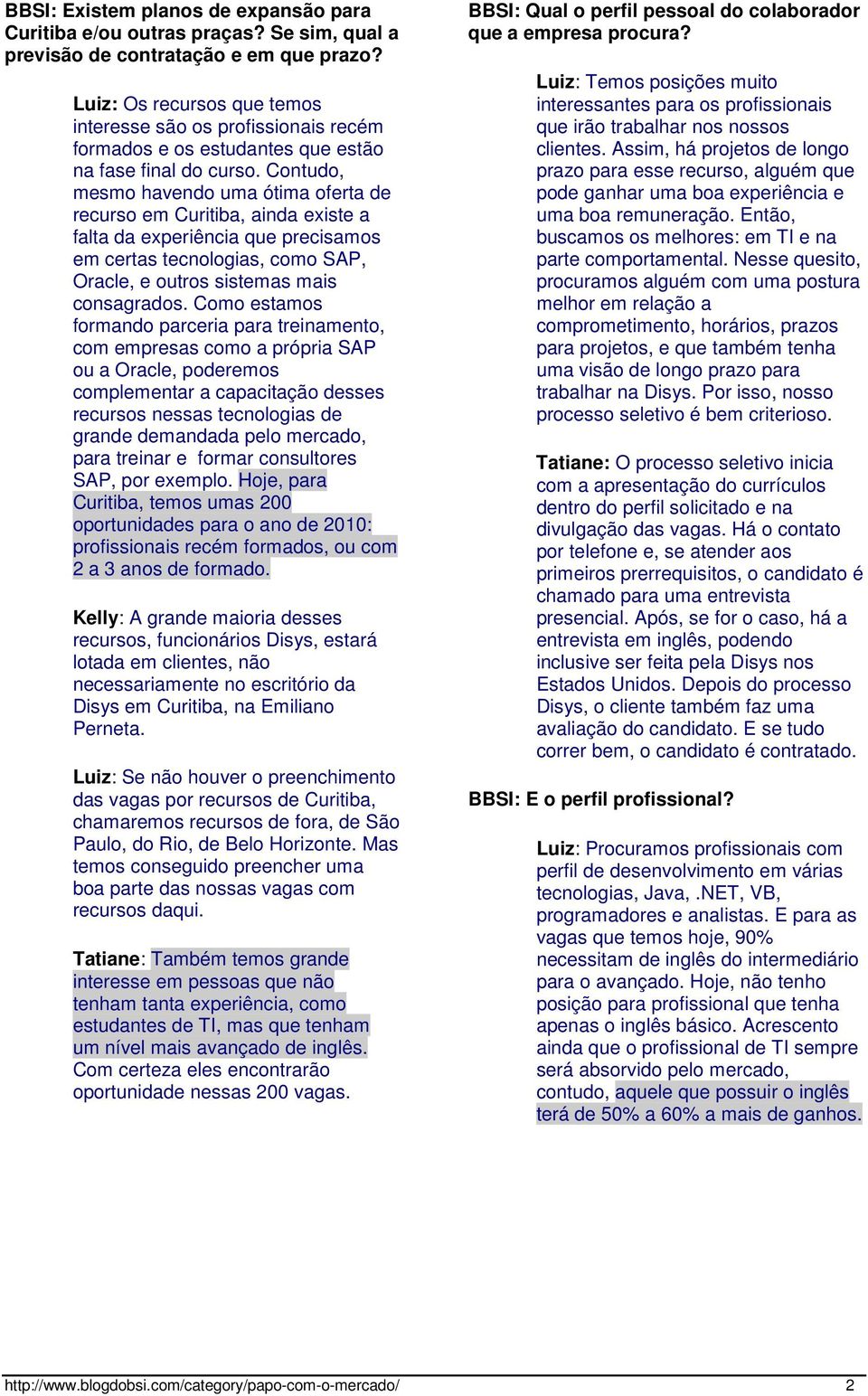 Contudo, mesmo havendo uma ótima oferta de recurso em Curitiba, ainda existe a falta da experiência que precisamos em certas tecnologias, como SAP, Oracle, e outros sistemas mais consagrados.