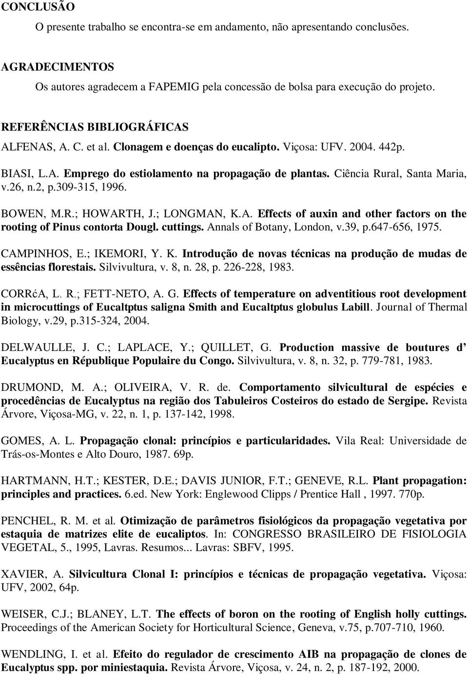 26, n.2, p.309-315, 1996. BOWEN, M.R.; HOWARTH, J.; LONGMAN, K.A. Effects of auxin and other factors on the rooting of Pinus contorta Dougl. cuttings. Annals of Botany, London, v.39, p.647-656, 1975.