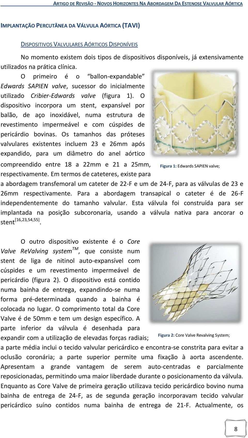 O dispositivo incorpora um stent, expansível por balão, de aço inoxidável, numa estrutura de revestimento impermeável e com cúspides de pericárdio bovinas.