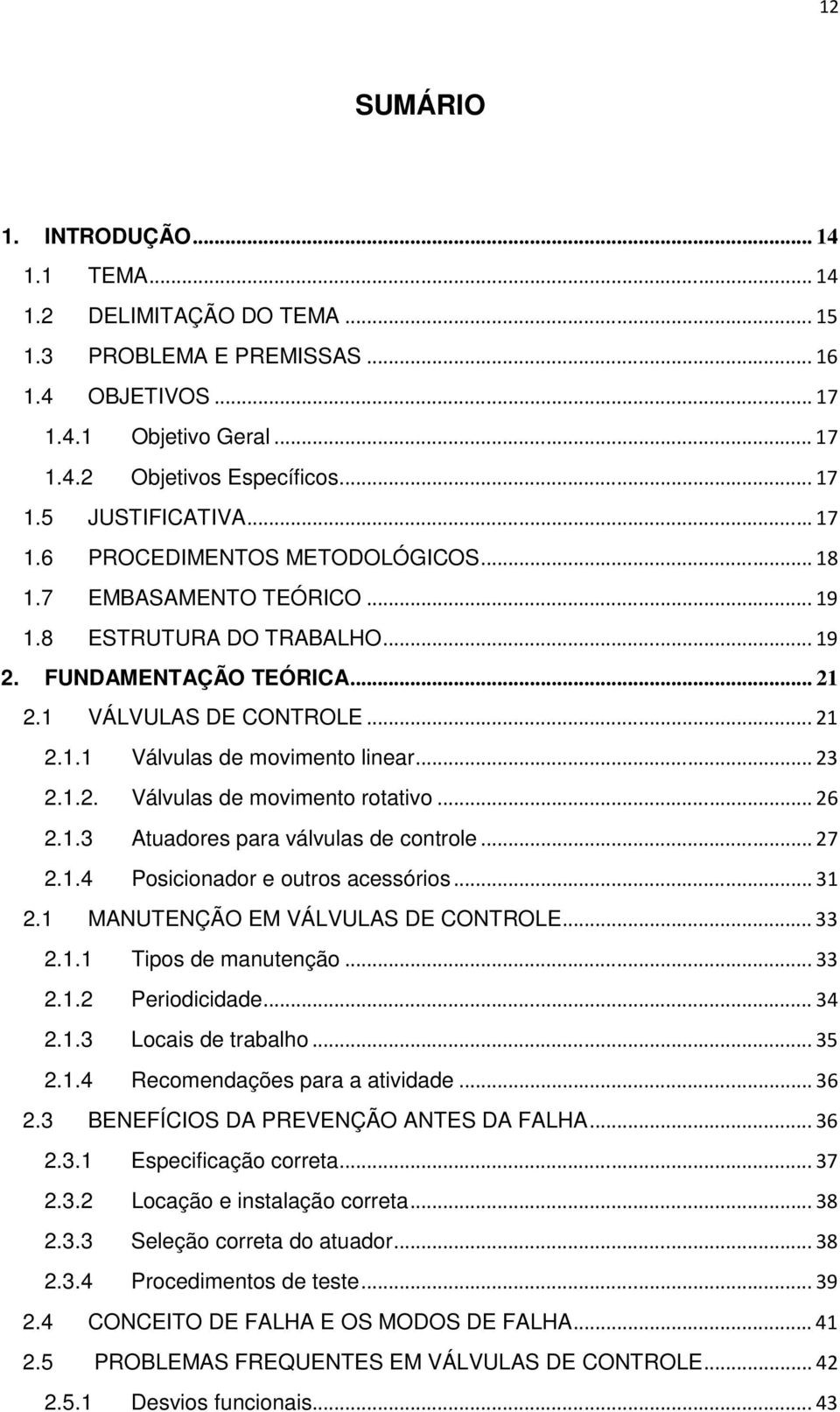 .. 23 2.1.2. Válvulas de movimento rotativo... 26 2.1.3 Atuadores para válvulas de controle... 27 2.1.4 Posicionador e outros acessórios... 31 2.1 MANUTENÇÃO EM VÁLVULAS DE CONTROLE... 33 2.1.1 Tipos de manutenção.