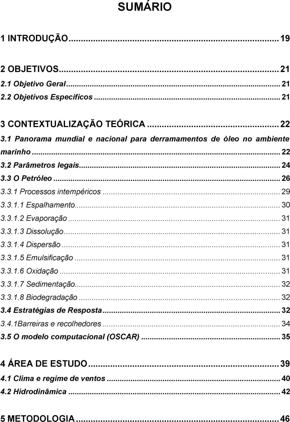 .. 30 3.3.1.2 Evaporação... 31 3.3.1.3 Dissolução... 31 3.3.1.4 Dispersão... 31 3.3.1.5 Emulsificação... 31 3.3.1.6 Oxidação... 31 3.3.1.7 Sedimentação... 32 3.3.1.8 Biodegradação.