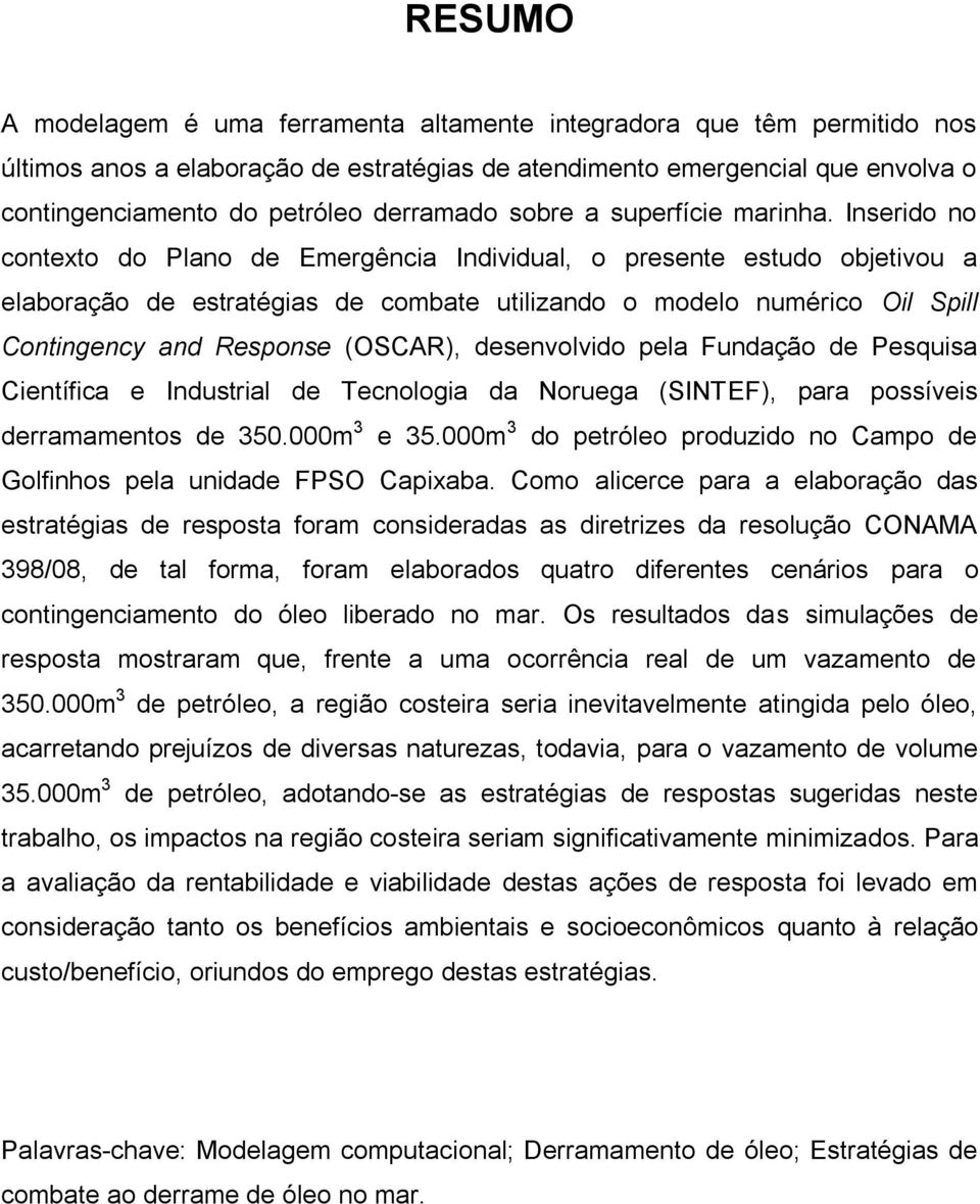 Inserido no contexto do Plano de Emergência Individual, o presente estudo objetivou a elaboração de estratégias de combate utilizando o modelo numérico Oil Spill Contingency and Response (OSCAR),