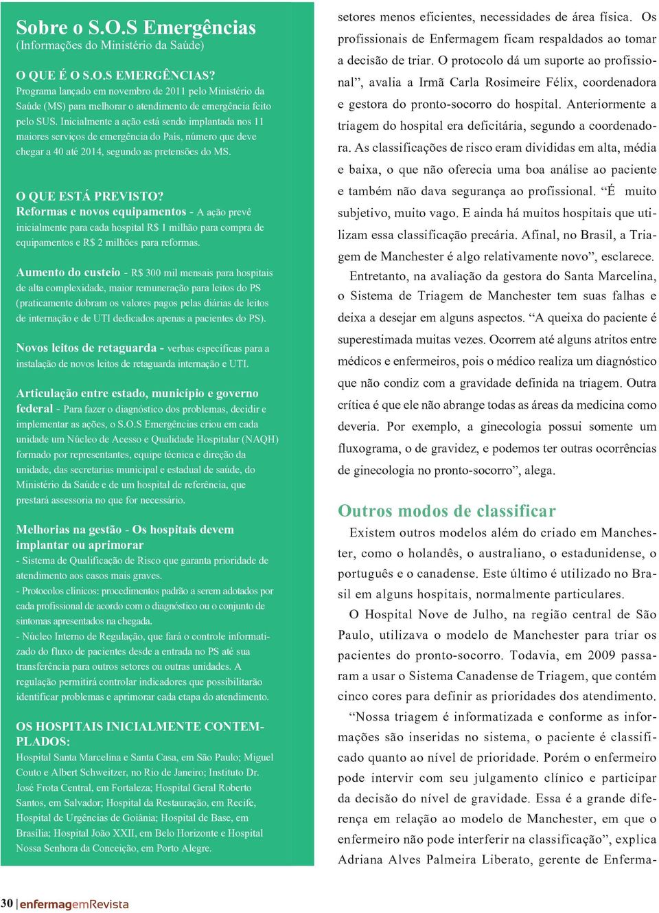 Inicialmente a ação está sendo implantada nos 11 maiores serviços de emergência do País, número que deve chegar a 40 até 2014, segundo as pretensões do MS. O QUE ESTÁ PREVISTO?