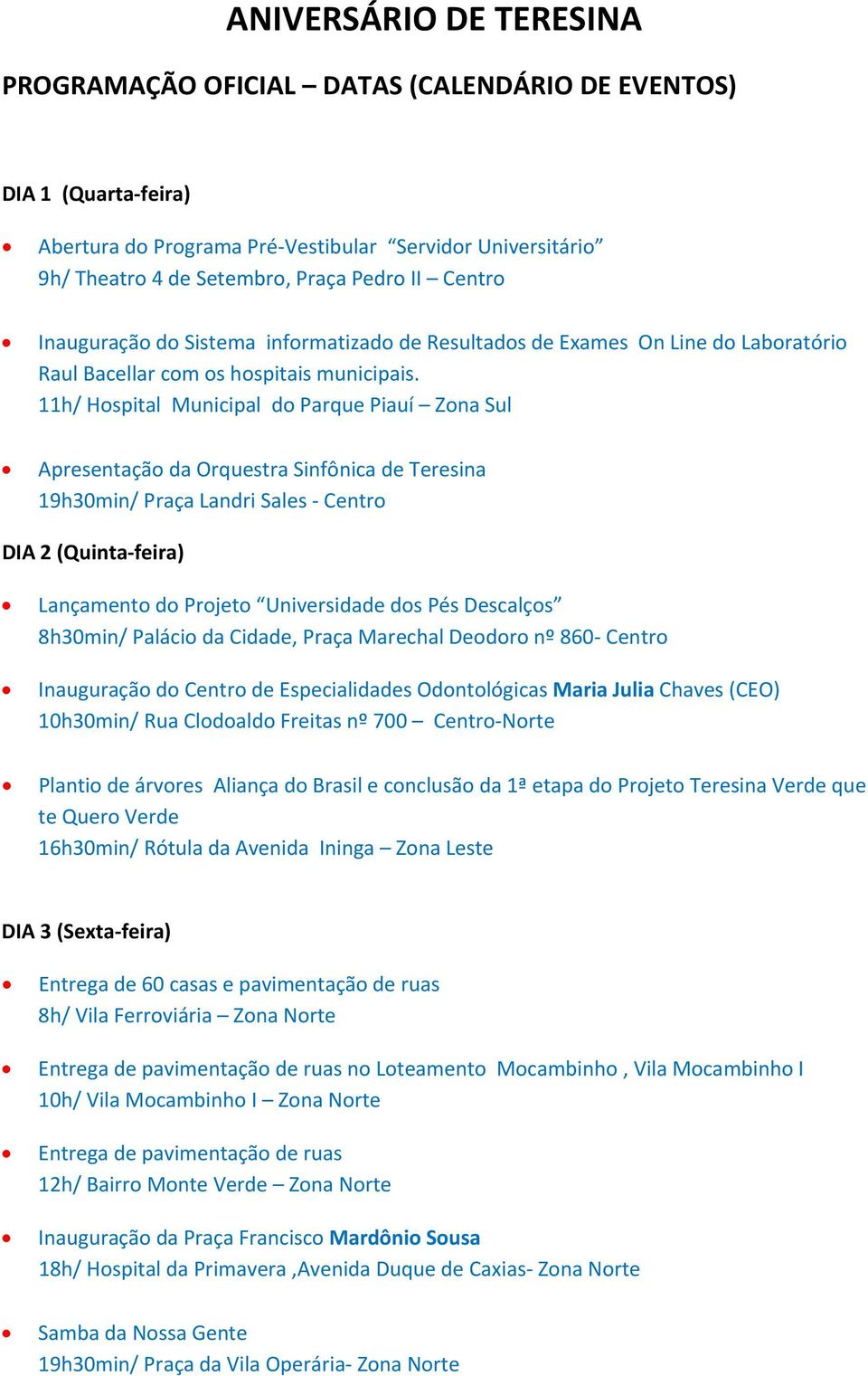 11h/ Hospital Municipal do Parque Piauí Zona Sul Apresentação da Orquestra Sinfônica de Teresina 19h30min/ Praça Landri Sales Centro DIA 2 (Quinta feira) Lançamento do Projeto Universidade dos Pés