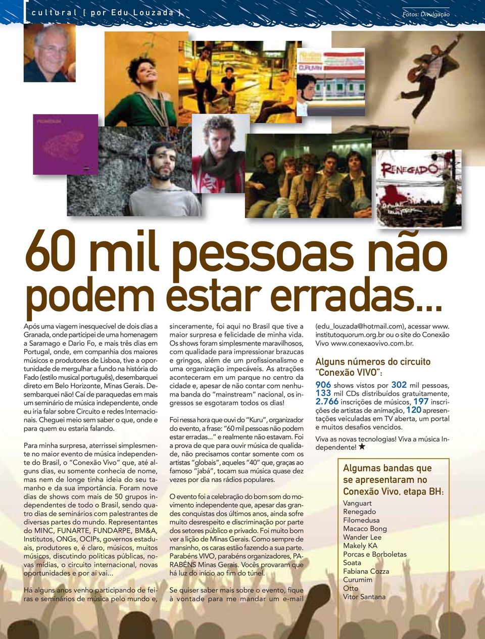 Lisboa, tive a oportunidade de mergulhar a fundo na história do Fado (estilo musical português), desembarquei direto em Belo Horizonte, Minas Gerais. Desembarquei não!