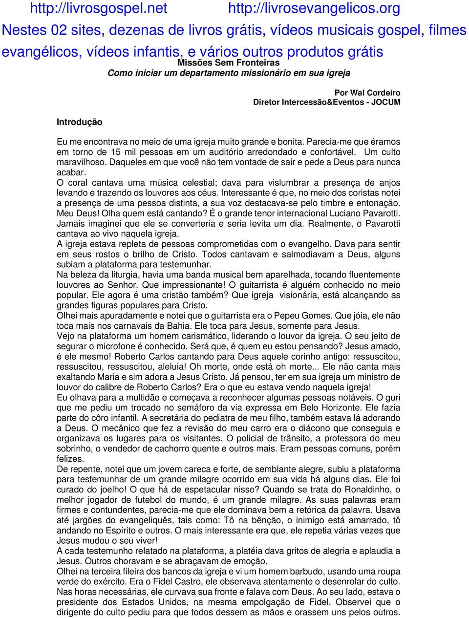 O coral cantava uma música celestial; dava para vislumbrar a presença de anjos levando e trazendo os louvores aos céus.