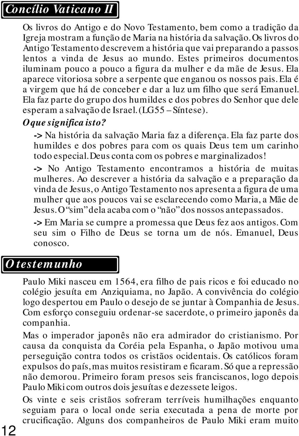 Estes primeiros documentos iluminam pouco a pouco a figura da mulher e da mãe de Jesus. Ela aparece vitoriosa sobre a serpente que enganou os nossos pais.