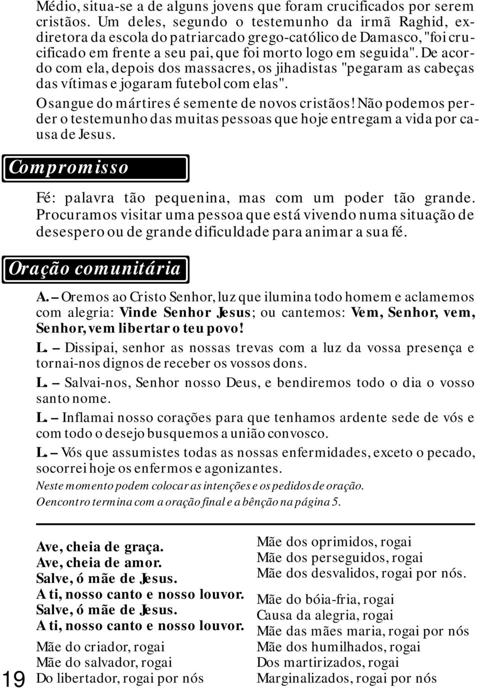 De acordo com ela, depois dos massacres, os jihadistas "pegaram as cabeças das vítimas e jogaram futebol com elas". O sangue do mártires é semente de novos cristãos!